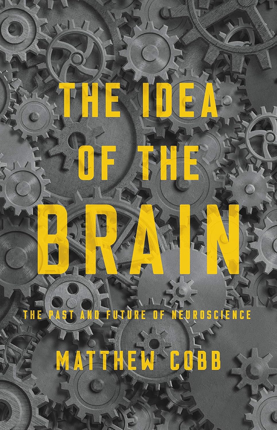 Book cover of "The Idea of the Brain: The Past and Future of Neuroscience" by Matthew Cobb, featuring overlapping gray gears with yellow title text overlaid.