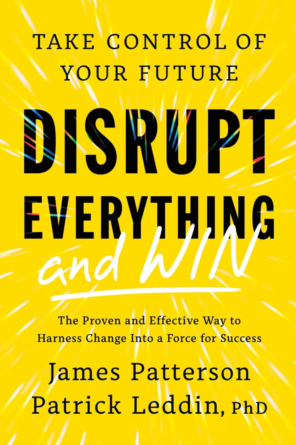 Book cover with yellow background and text: "Take Control of Your Future - Disrupt Everything and Win" by James Patterson and Patrick Leddin, PhD.